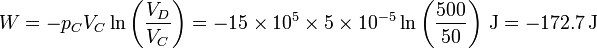 W = -p_CV_C\ln\left(\frac{V_D}{V_C}\right)= -15\times 10^5\times 5\times 10^{-5}\ln\left(\frac{500}{50}\right)\,\mathrm{J}=-172.7\,\mathrm{J}