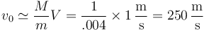 v_0 \simeq \frac{M}{m}V = \frac{1}{.004}\times 1\,\frac{\mathrm{m}}{\mathrm{s}} = 250\,\frac{\mathrm{m}}{\mathrm{s}}