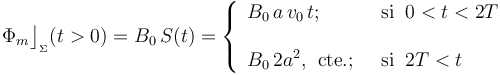 \Phi_m\big\rfloor_{{}_\Sigma}(t>0)=B_0\!\ S(t)=\left\{\begin{array}{ll}\displaystyle B_0\!\ a\!\ v_0\!\ t\mathrm{;}\;\; &\mathrm{si}\;\; 0<t<2T\\ \\ \displaystyle B_0\!\ 2a^2\mathrm{,}\;\;\mathrm{cte.}\mathrm{;}\;\;&\mathrm{si}\;\; 2T<t \end{array}\right.