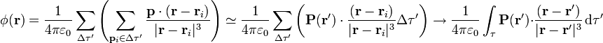 \phi(\mathbf{r}) = \frac{1}{4\pi\varepsilon_0}\sum_{\Delta\tau'}\left(\sum_{\mathbf{p}_i\in\Delta\tau'}\frac{\mathbf{p}\cdot(\mathbf{r}-\mathbf{r}_i)}{|\mathbf{r}-\mathbf{r}_i|^3}\right)\simeq  \frac{1}{4\pi\varepsilon_0}\sum_{\Delta\tau'}\left(\mathbf{P}(\mathbf{r}')\cdot\frac{(\mathbf{r}-\mathbf{r}_i)}{|\mathbf{r}-\mathbf{r}_i|^3}\Delta\tau'\right) \to \frac{1}{4\pi\varepsilon_0}\int_\tau \mathbf{P}(\mathbf{r}'){\cdot}\frac{(\mathbf{r}-\mathbf{r}')}{|\mathbf{r}-\mathbf{r}'|^3}\,\mathrm{d}\tau'
