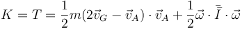 K=T=\frac{1}{2}m(2\vec{v}_G-\vec{v}_A)\cdot\vec{v}_A+\frac{1}{2}\vec{\omega}\cdot\bar{\bar{I}}\cdot\vec{\omega}