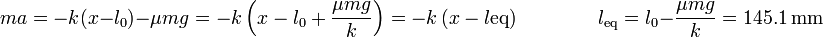 ma = -k(x-l_0)-\mu mg = -k\left(x-l_0+\frac{\mu mg}{k}\right) = -k\left(x-l\mathrm{eq}\right)\qquad\qquad l_\mathrm{eq}=l_0-\frac{\mu mg}{k}=145.1\,\mathrm{mm}