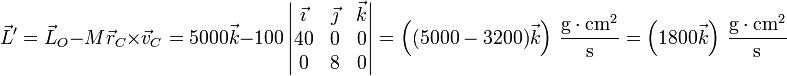 \vec{L}'=\vec{L}_O-M\vec{r}_C\times\vec{v}_C = 5000\vec{k}-100\left|\begin{matrix}\vec{\imath} & \vec{\jmath} & \vec{k} \\ 40 & 0 & 0 \\ 0 & 8 & 0 \end{matrix}\right|=\left((5000-3200)\vec{k}\right)\,\frac{\mathrm{g}\cdot\mathrm{cm}^2}{\mathrm{s}}= \left(1800\vec{k}\right)\,\frac{\mathrm{g}\cdot\mathrm{cm}^2}{\mathrm{s}}