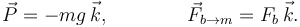 
\vec{P}=-mg\,\vec{k}, \qquad\qquad \vec{F}_{b\to m} = F_b\,\vec{k}.
