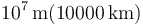 10^7\,\mathrm{m} (10000\,\mathrm{km})