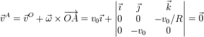 \vec{v}^A = \vec{v}^O +\vec{\omega}\times\overrightarrow{OA}=v_0\vec{\imath}+\left|\begin{matrix}\vec{\imath} & \vec{\jmath} & \vec{k} \\ 0 & 0 & -v_0/R \\ 0 & -v_0 & 0 \end{matrix}\right| = \vec{0}