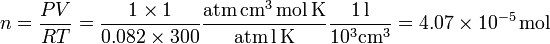 
\displaystyle n=\frac{PV}{RT}=\frac{1\times 1}{0.082\times300}\mathrm{\frac{atm\,cm^3\,mol\,K}{atm\,l\,K}}
\mathrm{\frac{1\,l}{10^3cm^3}}=4.07\times10^{-5}\,\mathrm{mol}
