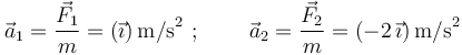 \vec{a}_1=\frac{\vec{F}_1}{m}=(\vec{\imath})\,\mathrm{m/s}^2\,\,;\,\,\,\,\,\,\,\,\,\,\,\,\,\vec{a}_2=\frac{\vec{F}_2}{m}=(-2\,\vec{\imath})\,\mathrm{m/s}^2