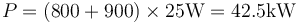 P=(800+900)\times 25\mathrm{W}=42.5\mathrm{kW}\,