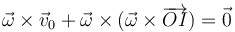 \vec{\omega}\times\vec{v}_0 + \vec{\omega}\times(\vec{\omega}\times\overrightarrow{OI})=\vec{0}