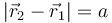 |\vec{r}_2-\vec{r}_1|=a