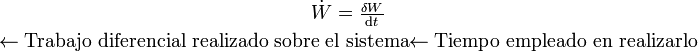 \dot{W}=\frac{\delta W}{\mathrm{d}t}\atop{\leftarrow \mbox{Trabajo diferencial realizado sobre el sistema}}{\leftarrow \mbox{Tiempo empleado en realizarlo}}