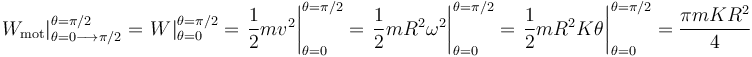 
\left.W_{\mathrm{mot}}\right|_{\theta=0\longrightarrow\pi/2}^{\theta=\pi/2}=\left.W\right|_{\theta=0}^{\theta=\pi/2}=\left.\frac{1}{2}mv^2\right|_{\theta=0}^{\theta=\pi/2}=\left.\frac{1}{2}mR^2\omega^2\right|_{\theta=0}^{\theta=\pi/2}=\left.\frac{1}{2}mR^2K\theta\right|_{\theta=0}^{\theta=\pi/2}=\frac{\pi mKR^2}{4}
