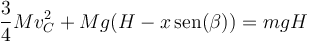 \frac{3}{4}Mv_C^2+Mg(H-x\,\mathrm{sen}(\beta)) = mgH