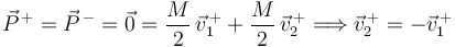 
\vec{P}^{\,+} = \vec{P}^{\,-} = \vec{0} = \dfrac{M}{2}\,\vec{v}^{\,+}_1 + \dfrac{M}{2}\,\vec{v}^{\,+}_2
\Longrightarrow
\vec{v}_2^{\,+} = -\vec{v}_1^{\,+}
