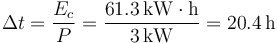 
\Delta t = \dfrac{E_c}{P} = \dfrac{61.3\,\mathrm{kW\cdot h}}{3\,\mathrm{kW}} = 20.4\,\mathrm{h}
