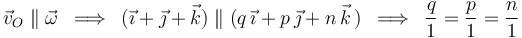 
\vec{v}_O\parallel\vec{\omega}\,\,\,\Longrightarrow\,\,\, (\vec{\imath}+\vec{\jmath}+\vec{k})\parallel (q\,\vec{\imath}+p\,\vec{\jmath}+n\,\vec{k}\,)\,\,\,\Longrightarrow\,\,\, \frac{q}{1}=\frac{p}{1}=\frac{n}{1}
