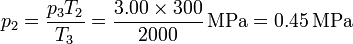 p_2 = \frac{p_3T_2}{T_3}=\frac{3.00 \times 300}{2000}\,\mathrm{MPa} = 0.45\,\mathrm{MPa}