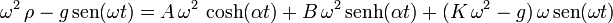 
\omega^2\,\rho - g\,\mathrm{sen}(\omega t) = A\,\omega^2\,\cosh(\alpha t) + B\,\omega^2\,\mathrm{senh}(\alpha t) + (K\,\omega^2 - g)\,\omega\,\mathrm{sen}(\omega t)
