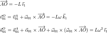 
  \begin{array}{l}
    \overrightarrow{AO}=-L\,\vec{\imath}_1 \\ \\
    \vec{v}_{01}^O=\vec{v}_{01}^A+\vec{\omega}_{01}\times\overrightarrow{AO}=-L\omega\,\vec{k}_1\\ \\
    \vec{a}_{01}^O=\vec{a}_{01}^A+\vec{\alpha}_{01}\times\overrightarrow{AO}+\vec{\omega}_{01}\times(\vec{\omega}_{01}\times\overrightarrow{AO})=L\omega^2\,\vec{\imath}_1
  \end{array}
