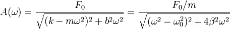 A(\omega) = \frac{F_0}{\sqrt{(k-m\omega^2)^2+b^2\omega^2}}=\frac{F_0/m}{\sqrt{(\omega^2-\omega_0^2)^2+4\beta^2\omega^2}}
