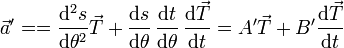 \vec{a}'= =\frac{\mathrm{d}^2s}{\mathrm{d}\theta^2}\vec{T}+\frac{\mathrm{d}s}{\mathrm{d}\theta}\,\frac{\mathrm{d}t}{\mathrm{d}\theta}\,\frac{\mathrm{d}\vec{T}}{\mathrm{d}t} = A'\vec{T}+B'\frac{\mathrm{d}\vec{T}}{\mathrm{d}t}