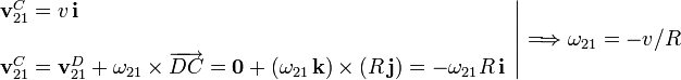 
\left.
\begin{array}{l}
\mathbf{v}^C_{21}=v\,\mathbf{i}\\ \\ 
\mathbf{v}^C_{21}=\mathbf{v}^D_{21}+\mathbf{\omega}_{21}\times\overrightarrow{DC}=\mathbf{0}+(\omega_{21}\,\mathbf{k})\times(R\,\mathbf{j})=
-\omega_{21}R\,\mathbf{i}
\end{array}
\right| \Longrightarrow \omega_{21}=-v/R
