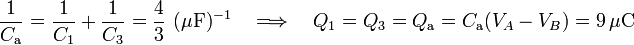 \frac{1}{C_\mathrm{a}}=\frac{1}{C_1}+\frac{1}{C_3}=
\frac{4}{3}\ (\mu\mathrm{F})^{-1}\quad\Longrightarrow\quad Q_1=Q_3=Q_\mathrm{a}=C_\mathrm{a}(V_A-V_B)=9\,\mu\mathrm{C}