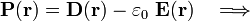 \mathbf{P}(\mathbf{r})=\mathbf{D}(\mathbf{r})-\varepsilon_0\ \mathbf{E}(\mathbf{r})\quad\Longrightarrow