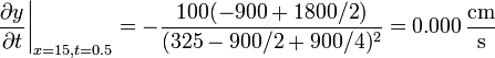 \left.\frac{\partial y}{\partial t}\right|_{x=15,t=0.5}=-\frac{100(-900+1800/2)}{(325-900/2+900/4)^2}=0.000\,\frac{\mathrm{cm}}{\mathrm{s}}