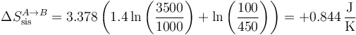 \Delta S_\mathrm{sis}^{A\to B}=3.378\left(1.4 \ln\left(\frac{3500}{1000}\right)+\ln\left(\frac{100}{450}\right)\right)=+0.844\,\frac{\mathrm{J}}{\mathrm{K}}