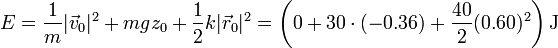 E = \frac{1}m|\vec{v}_0|^2 + mgz_0+\frac{1}{2}k|\vec{r}_0|^2 = \left(0+30\cdot(-0.36)+\frac{40}{2}(0.60)^2\right)\mathrm{J}