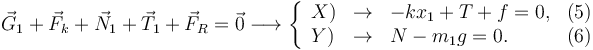 
\vec{G}_1 + \vec{F}_k + \vec{N}_1 + \vec{T}_1 + \vec{F}_R = \vec{0}
\longrightarrow
\left\{
\begin{array}{lcll}
X) & \to & -kx_1 + T + f = 0, & (5)\\
Y) & \to & N-m_1g = 0. & (6)
\end{array}
\right.
