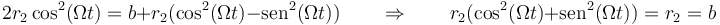 2r_2\cos^2(\Omega t) = b + r_2(\cos^2(\Omega t) - \mathrm{sen}^2(\Omega t)) \qquad\Rightarrow\qquad r_2(\cos^2(\Omega t) + \mathrm{sen}^2(\Omega t)) = r_2 = b