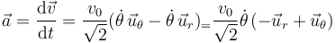 
\vec{a} = \dfrac{\mathrm{d}\vec{v}}{\mathrm{d}t}
=
\dfrac{v_0}{\sqrt{2}}(\dot{\theta}\,\vec{u}_{\theta} - \dot{\theta}\,\vec{u}_r)_
=
\dfrac{v_0}{\sqrt{2}}\dot{\theta}\,(-\vec{u}_r + \vec{u}_{\theta})
