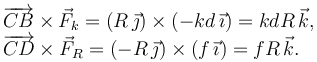 
\begin{array}{l}
\overrightarrow{CB}\times\vec{F}_k = (R\,\vec{\jmath})\times(-kd\,\vec{\imath}) = kdR\,\vec{k},\\
\overrightarrow{CD}\times\vec{F}_R = (-R\,\vec{\jmath})\times(f\,\vec{\imath}) = fR\,\vec{k}.
\end{array}
