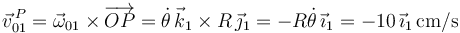 \vec{v}^{\, P}_{01}=\vec{\omega}_{01}\times\overrightarrow{OP}=\dot{\theta}\,\vec{k}_1\times R\,\vec{\jmath}_1=-R\dot{\theta}\,\vec{\imath}_1=-10\,\vec{\imath}_1\,\mathrm{cm/s}
