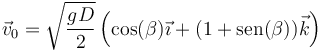 \vec{v}_0=\sqrt{\frac{gD}{2}}\left(\cos(\beta)\vec{\imath}+(1+\mathrm{sen}(\beta))\vec{k}\right)