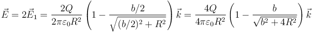 \vec{E}=2\vec{E}_1 = \frac{2Q}{2\pi\varepsilon_0 R^2}\left(1-\frac{b/2}{\sqrt{(b/2)^2+R^2}}\right)\vec{k}=\frac{4Q}{4\pi\varepsilon_0 R^2}\left(1-\frac{b}{\sqrt{b^2+4R^2}}\right)\vec{k}