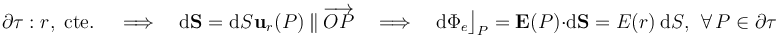 \partial\tau:r\mathrm{,}\;\,\mathrm{cte.}\,\quad\Longrightarrow\quad\mathrm{d}\mathbf{S}=\mathrm{d}S\!\ \mathbf{u}_r(P)\ \|\ \overrightarrow{OP}\quad\Longrightarrow\quad\mathrm{d}\Phi_e\big\rfloor_P=\mathbf{E}(P)\cdot\mathrm{d}\mathbf{S}=E(r)\ \mathrm{d}S\mathrm{,}\;\;\forall\, P\in\partial\tau