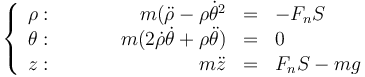 \left\{\begin{array}{rcrcl}\rho:&\qquad &m(\ddot{\rho}-\rho\dot{\theta}^2&=&-F_nS\\ 
\theta:&\qquad& m(2\dot{\rho}\dot{\theta}+\rho\ddot{\theta})&=&0\\
z:&\qquad&m\ddot{z}&=&F_nS-mg\end{array}\right.