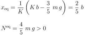 \begin{array}{l}\displaystyle x_\mathrm{eq}=\frac{1}{K}\left(K\!\ b - \frac{3}{5}\ m\!\ g\right)=\frac{2}{5}\ b\\ \\ \displaystyle N^\mathrm{eq}=\frac{4}{5}\ m\!\ g>0\end{array}