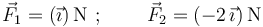 \vec{F}_1=(\vec{\imath})\,\mathrm{N}\,\,;\,\,\,\,\,\,\,\,\,\,\,\,\,\vec{F}_2=(-2\,\vec{\imath})\,\mathrm{N}
