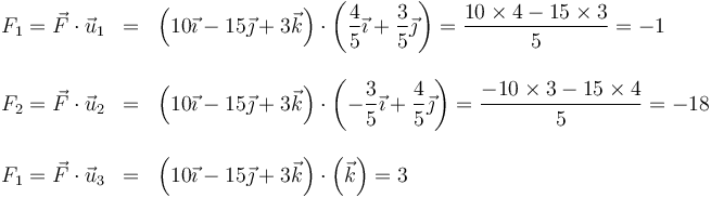 \begin{array}{rcl}
F_1=\vec{F}\cdot\vec{u}_1 & = &  \left(10\vec{\imath}-15\vec{\jmath}+3\vec{k}\right)\cdot\left(\dfrac{4}{5}\vec{\imath}+\dfrac{3}{5}\vec{\jmath}\right)= \dfrac{10\times 4-15\times 3}{5}=-1 \\ && \\
F_2=\vec{F}\cdot\vec{u}_2 & = &  \left(10\vec{\imath}-15\vec{\jmath}+3\vec{k}\right)\cdot\left(-\dfrac{3}{5}\vec{\imath}+\dfrac{4}{5}\vec{\jmath}\right)= \dfrac{-10\times 3-15\times 4}{5}=-18 \\ && \\
F_1=\vec{F}\cdot\vec{u}_3 & = &  \left(10\vec{\imath}-15\vec{\jmath}+3\vec{k}\right)\cdot\left(\vec{k}\right)= 3
\end{array}