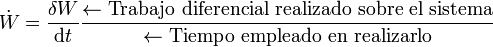 \dot{W}=\frac{\delta W}{\mathrm{d}t}\frac{\leftarrow \mbox{Trabajo diferencial realizado sobre el sistema}}{\leftarrow \mbox{Tiempo empleado en realizarlo}}