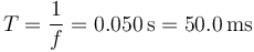 T = \frac{1}{f}= 0.050\,\mathrm{s}= 50.0\,\mathrm{ms}