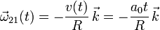 \vec{\omega}_{21}(t) = -\frac{v(t)}{R}\,\vec{k}=-\frac{a_0t}{R}\,\vec{k}