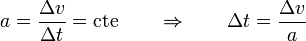 a = \frac{\Delta v}{\Delta t}=\mathrm{cte}\qquad\Rightarrow\qquad \Delta t = \frac{\Delta v}{a}