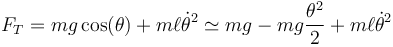 F_T= mg\cos(\theta) + m \ell\dot{\theta}^2 \simeq mg - mg\frac{\theta^2}{2}+m\ell\dot{\theta}^2