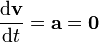 \frac{\mathrm{d}\mathbf{v}}{\mathrm{d}t}=\mathbf{a}=\mathbf{0}